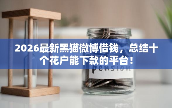 2026最新黑猫微博借钱，总结十个花户能下款的平台！