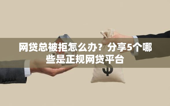 网贷总被拒怎么办？分享5个哪些是正规网贷平台