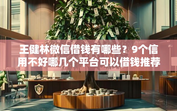 王健林微信借钱有哪些？9个信用不好哪几个平台可以借钱推荐给你