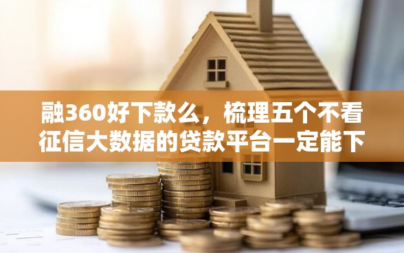 融360好下款么,梳理五个不看征信大数据的贷款平台一定能下款 融360好下款么,梳理五个不看征信大数据的贷款平台一定能下款