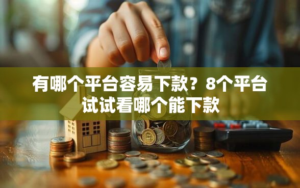 有哪个平台容易下款？8个平台试试看哪个能下款