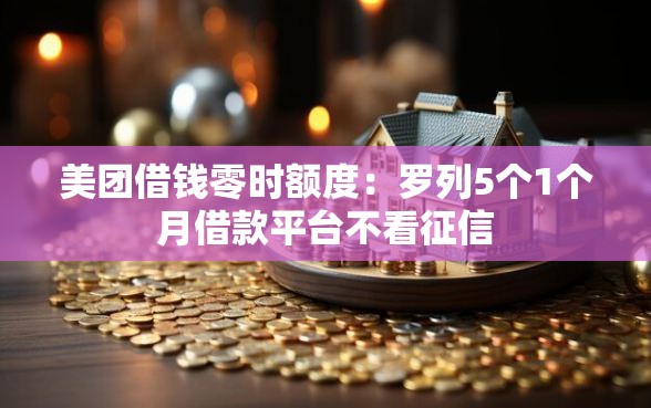 美团借钱零时额度：罗列5个1个月借款平台不看征信