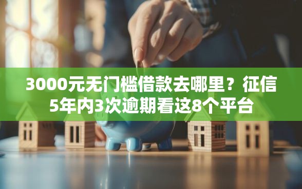 3000元无门槛借款去哪里？征信5年内3次逾期看这8个平台