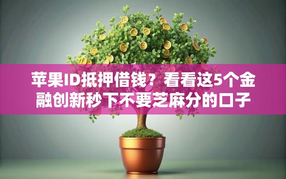 苹果ID抵押借钱？看看这5个金融创新秒下不要芝麻分的口子