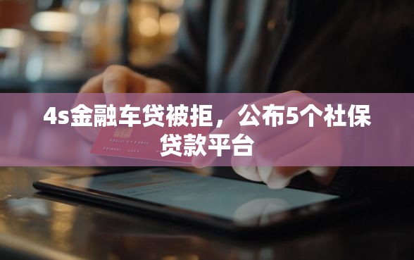 4s金融车贷被拒，公布5个社保贷款平台