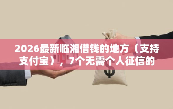 2026最新临湘借钱的地方（支持支付宝），7个无需个人征信的借款平台无私分享