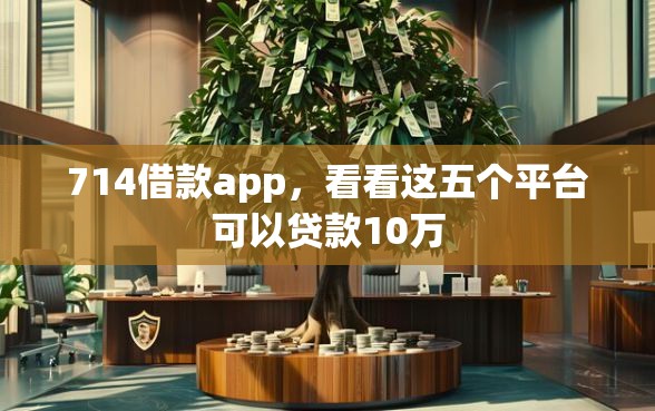 714借款app，看看这五个平台可以贷款10万