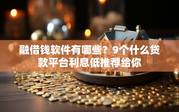 融借钱软件有哪些？9个什么贷款平台利息低推荐给你