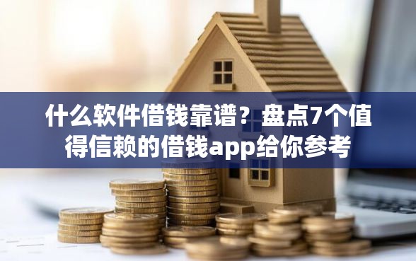 什么软件借钱靠谱？盘点7个值得信赖的借钱app给你参考
