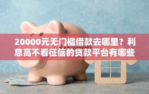20000元无门槛借款去哪里？利息高不看征信的贷款平台有哪些呢看这7个平台