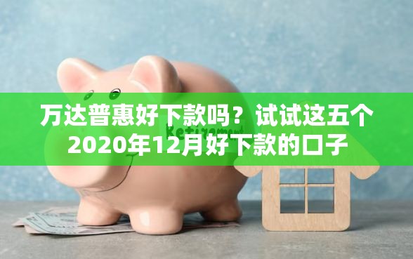 万达普惠好下款吗？试试这五个2020年12月好下款的口子