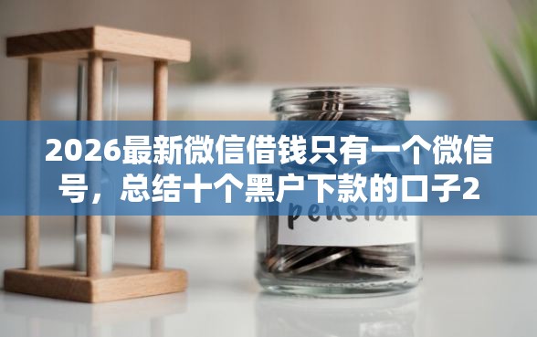2026最新微信借钱只有一个微信号，总结十个黑户下款的口子2025！
