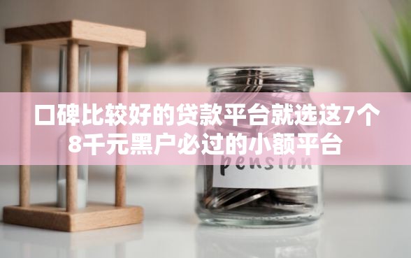 口碑比较好的贷款平台就选这7个8千元黑户必过的小额平台 口碑比较好的贷款平台就选这7个8千元黑户必过的小额平台