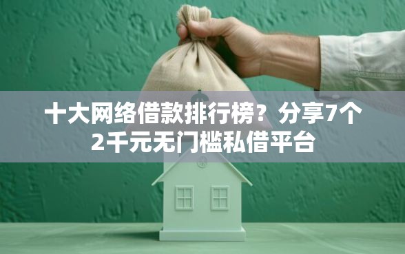 十大网络借款排行榜？分享7个2千元无门槛私借平台