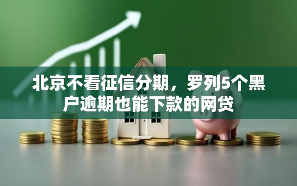 北京不看征信分期,罗列5个黑户逾期也能下款的网贷 北京不看征信分期,罗列5个黑户逾期也能下款的网贷