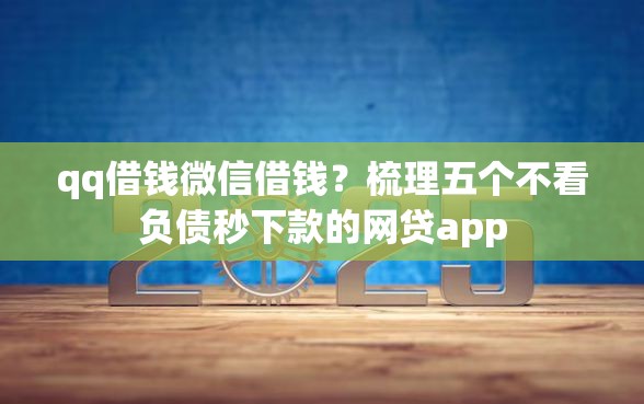 qq借钱微信借钱？梳理五个不看负债秒下款的网贷app