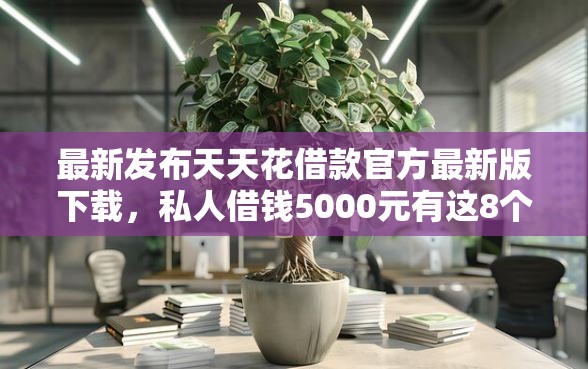 最新发布天天花借款官方最新版下载，私人借钱5000元有这8个渠道