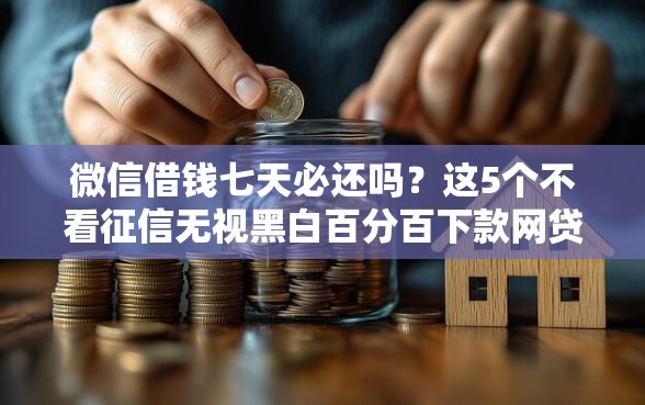 微信借钱七天必还吗？这5个不看征信无视黑白百分百下款网贷口子值得一试