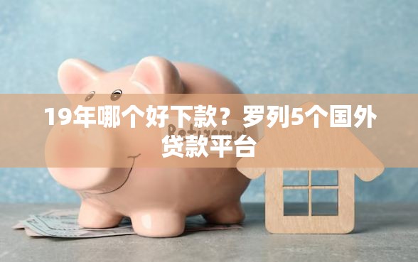 19年哪个好下款?罗列5个国外贷款平台 19年哪个好下款?罗列5个国外贷款平台