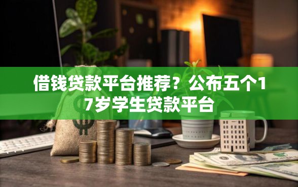 借钱贷款平台推荐？公布五个17岁学生贷款平台