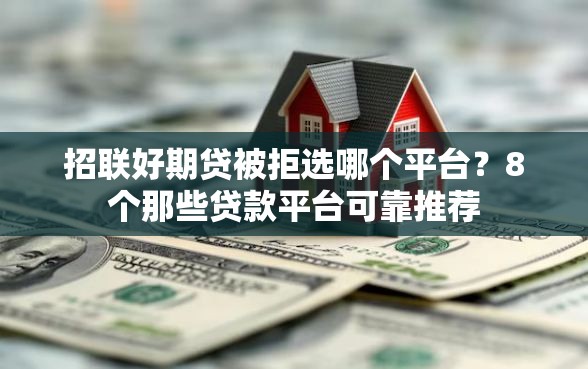 招联好期贷被拒选哪个平台？8个那些贷款平台可靠推荐