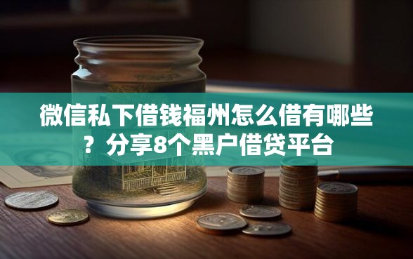 微信私下借钱福州怎么借有哪些？分享8个黑户借贷平台