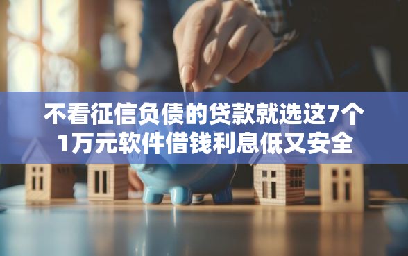 不看征信负债的贷款就选这7个1万元软件借钱利息低又安全