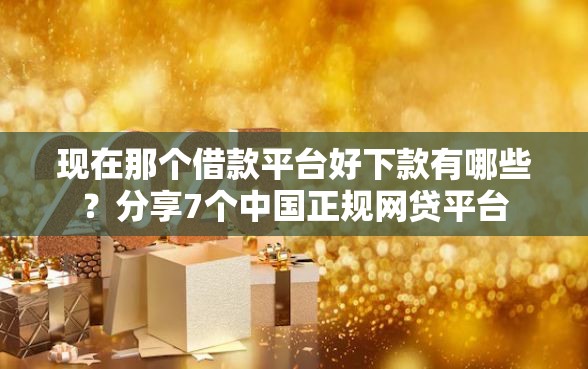 现在那个借款平台好下款有哪些？分享7个中国正规网贷平台