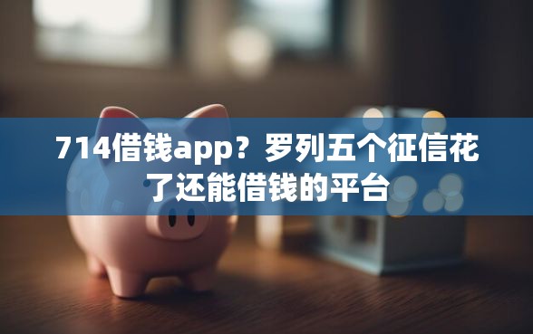 714借钱app？罗列五个征信花了还能借钱的平台