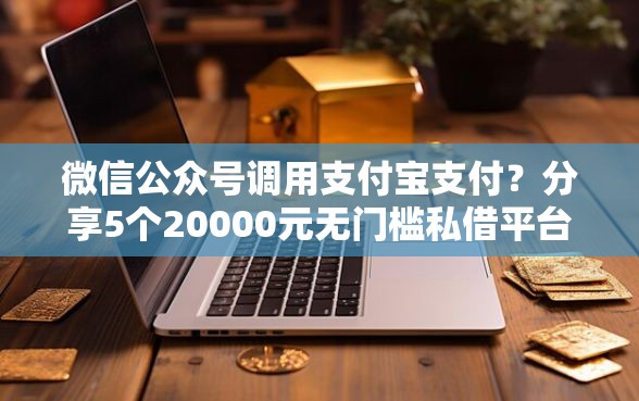 微信公众号调用支付宝支付？分享5个20000元无门槛私借平台