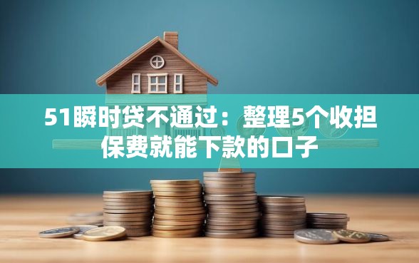 51瞬时贷不通过：整理5个收担保费就能下款的口子