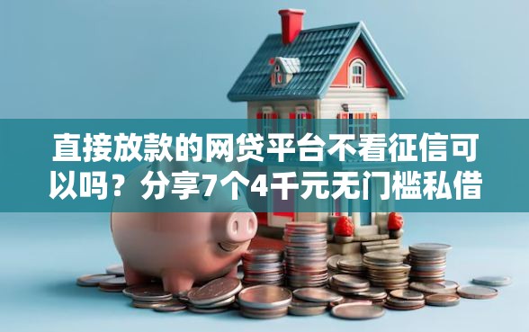 直接放款的网贷平台不看征信可以吗？分享7个4千元无门槛私借平台