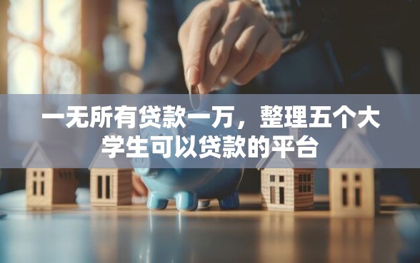 一无所有贷款一万，整理五个大学生可以贷款的平台