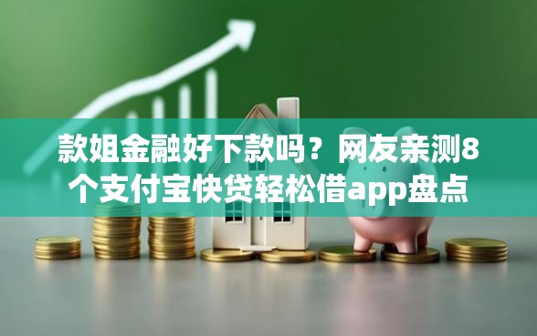 款姐金融好下款吗？网友亲测8个支付宝快贷轻松借app盘点