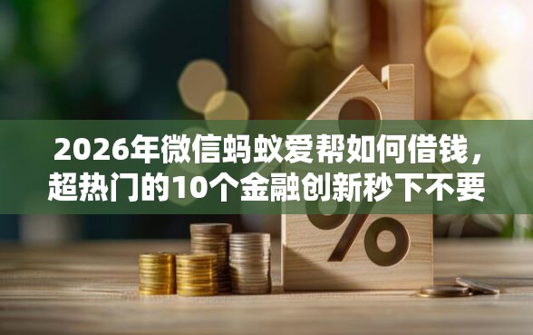 2026年微信蚂蚁爱帮如何借钱，超热门的10个金融创新秒下不要芝麻分的软件推荐