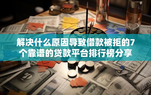 解决什么原因导致借款被拒的7个靠谱的贷款平台排行榜分享
