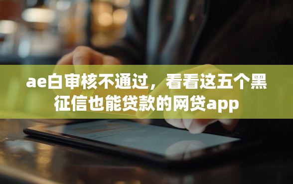 ae白审核不通过，看看这五个黑征信也能贷款的网贷app
