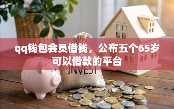 qq钱包会员借钱，公布五个65岁可以借款的平台
