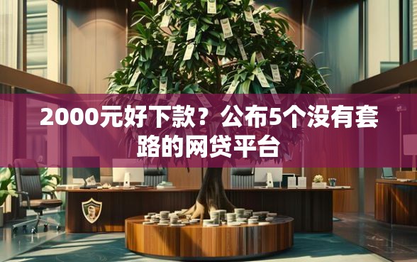 2000元好下款？公布5个没有套路的网贷平台