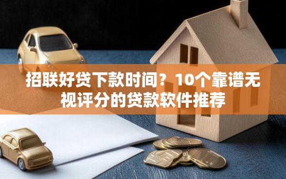 招联好贷下款时间？10个靠谱无视评分的贷款软件推荐