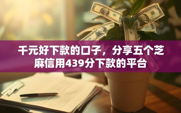 千元好下款的口子，分享五个芝麻信用439分下款的平台