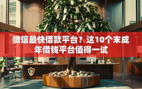 微信最快借款平台？这10个末成年借钱平台值得一试