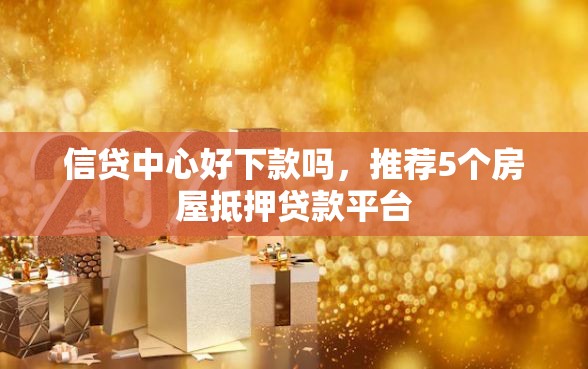 信贷中心好下款吗，推荐5个房屋抵押贷款平台