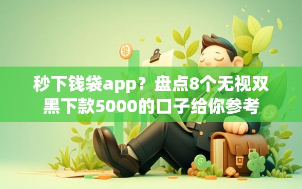 秒下钱袋app？盘点8个无视双黑下款5000的口子给你参考