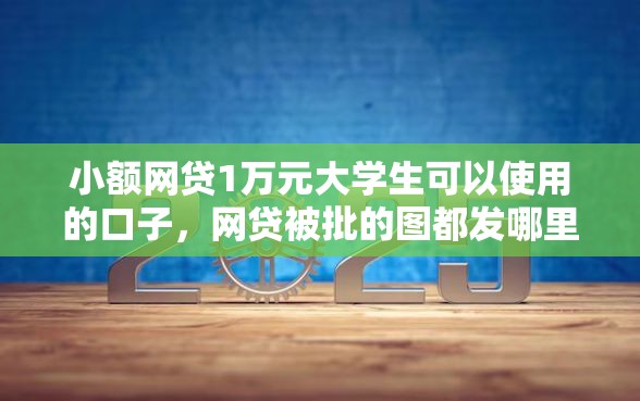 小额网贷1万元大学生可以使用的口子，网贷被批的图都发哪里的8个平台介绍