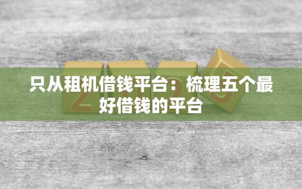 只从租机借钱平台：梳理五个最好借钱的平台