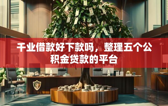 千业借款好下款吗，整理五个公积金贷款的平台
