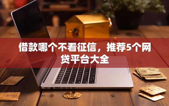 借款哪个不看征信，推荐5个网贷平台大全