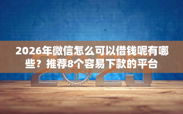 2026年微信怎么可以借钱呢有哪些？推荐8个容易下款的平台