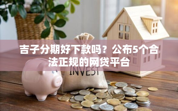 吉子分期好下款吗？公布5个合法正规的网贷平台